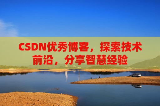 CSDN优秀博客,探索技术前沿,分享智慧经验