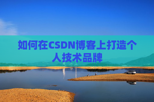 如何在CSDN博客上打造个人技术品牌